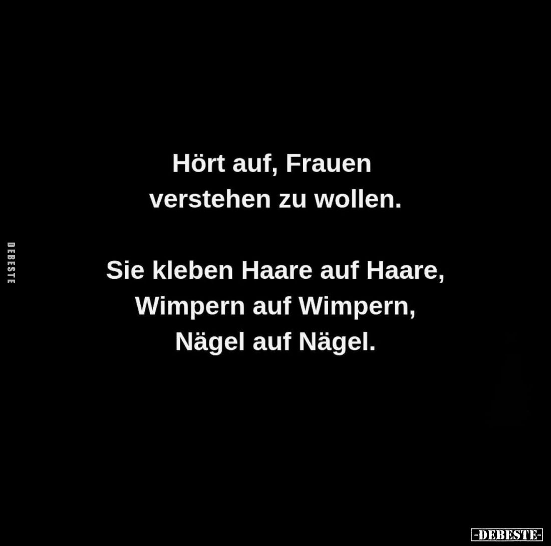 Hört auf, Frauen verstehen zu wollen.
Sie kleben Haare auf Haare, Wimpern auf Wimpern, Nägel auf Nägel.