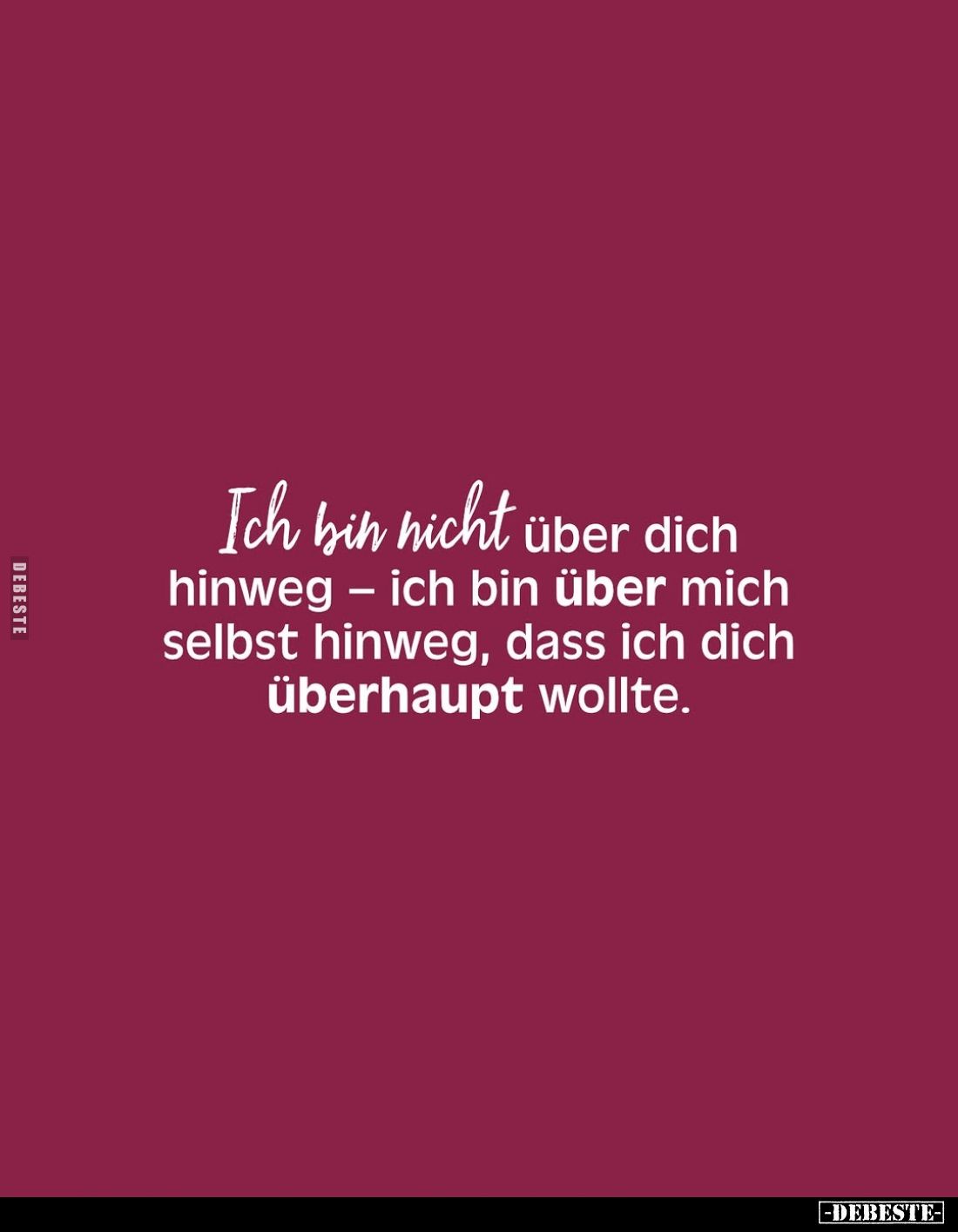 Ich bin nicht über dich hinweg - ich bin über mich selbst hinweg, dass ich dich überhaupt wollte.