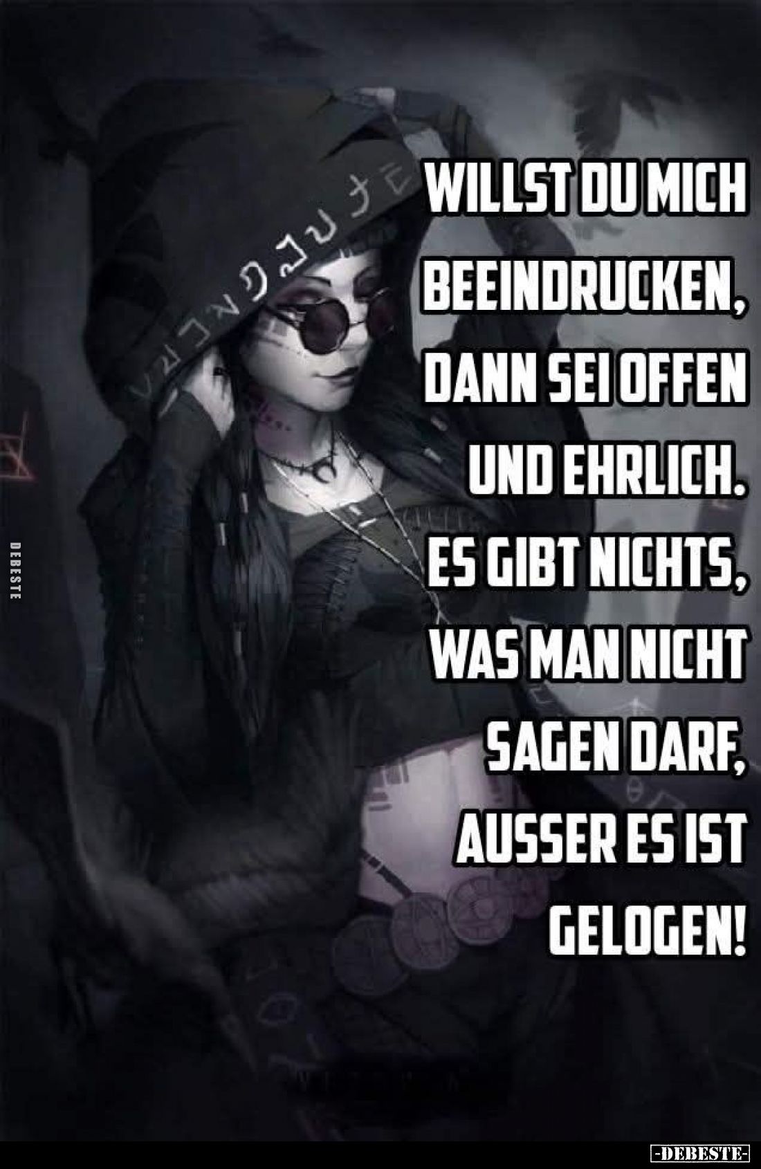 Willst du mich beeindrucken, dann sei offen und ehrlich.
Es gibt nichts, was man nicht sagen darf, außer es ist gelogen!