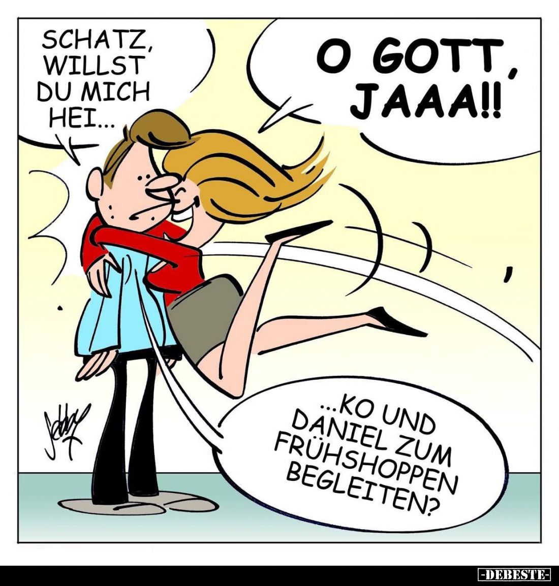 Schatz, willst du mich hei... -
O Gott, jaaa!! -
...ko und Daniel zum Frühshoppen begleiten?