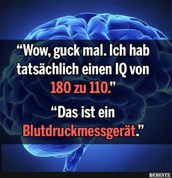 Wow, guck mal. Ich hab tatsächlich einen IQ von 180 zu 110..
