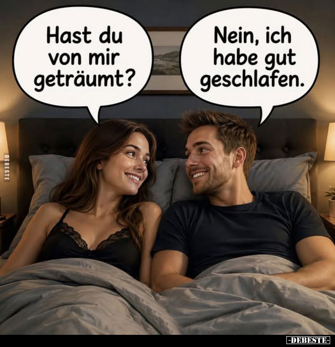 Hast du von mir geträumt? -
Nein, ich habe gut geschlafen.