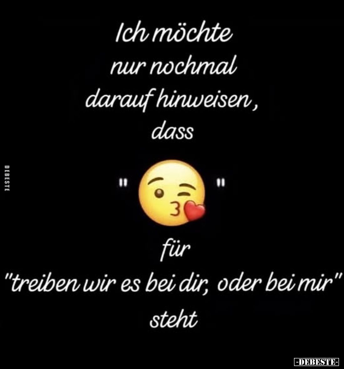 Ich möchte nur nochmal darauf hinweisen, dass
"..."
für
"treiben wir es bei dir, oder bei mir" steht