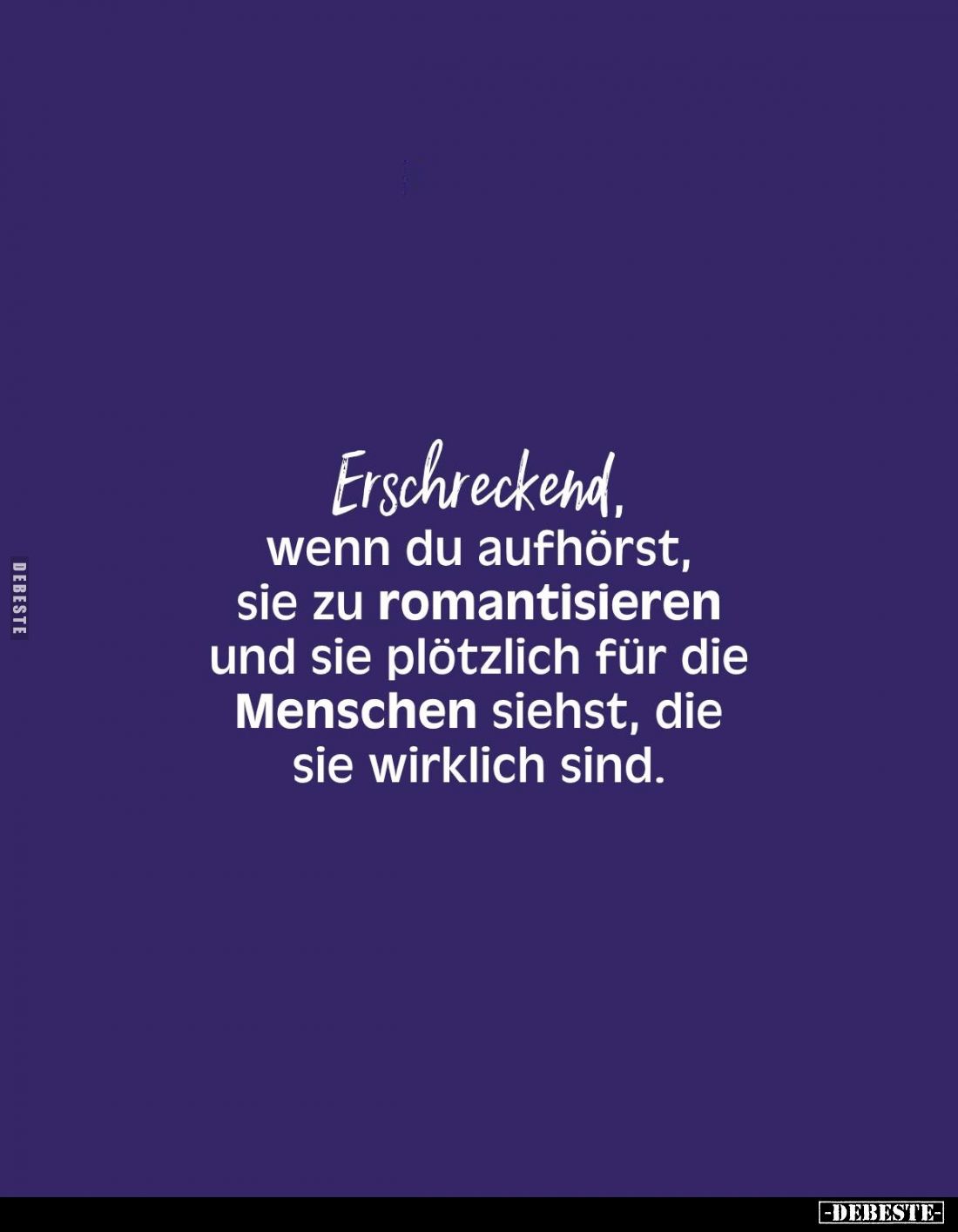 Erschreckend, wenn du aufhörst, sie zu romantisieren und sie plötzlich für die Menschen siehst, die sie wirklich sind.