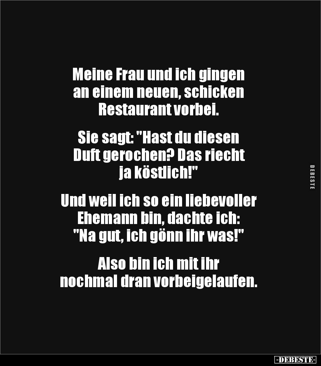 Meine Frau und ich gingen 
an einem neuen, schicken 
Restaurant vorbei.


Sie sagt: "Hast du diesen 
Duft gerochen...