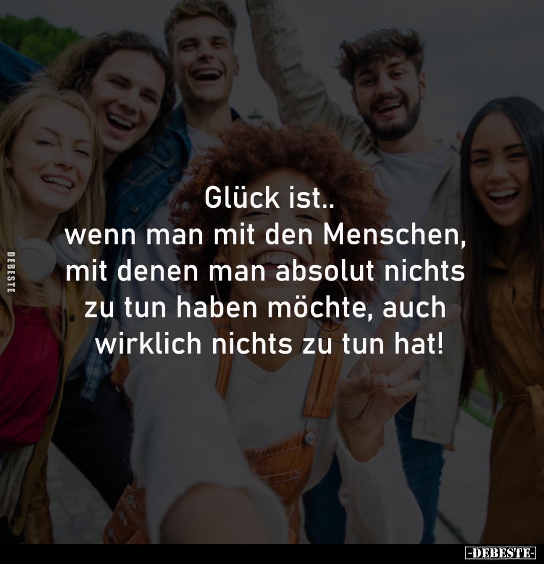 Glück ist..
wenn man mit den Menschen, 
mit denen man absolut nichts 
zu tun haben möchte, auch 
wirklich nichts zu tun h...