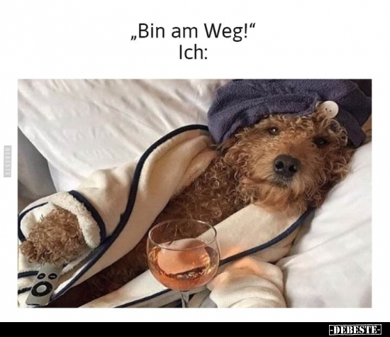 "Bin am Weg!" /
Ich: