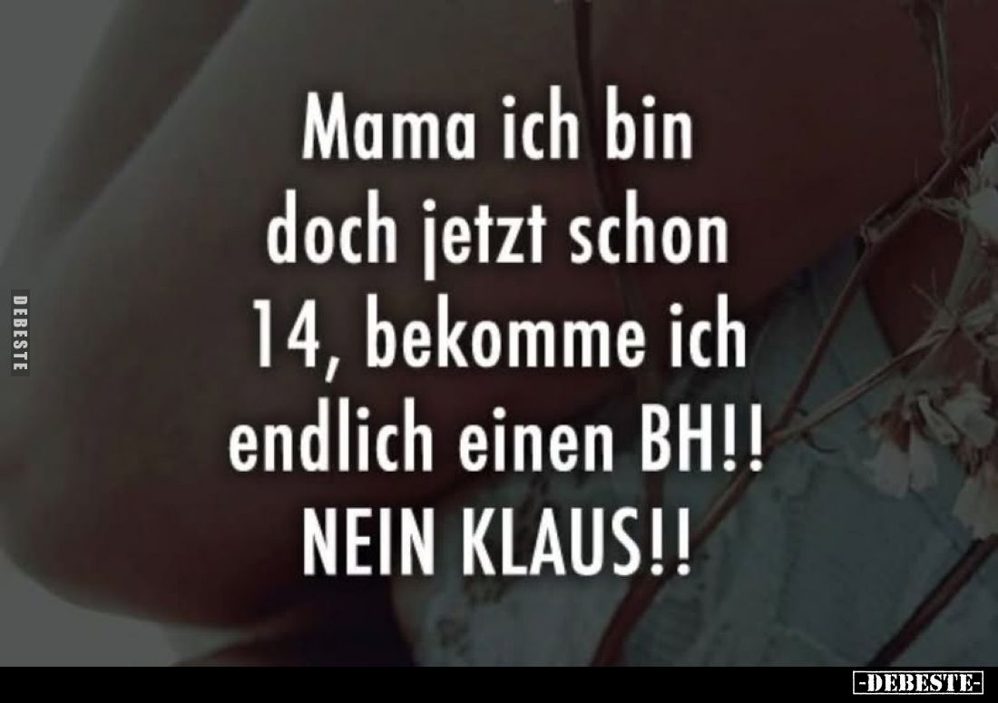 Mama ich bin doch jetzt schon 14, bekomme ich endlich einen BH!! NEIN KLAUS!!