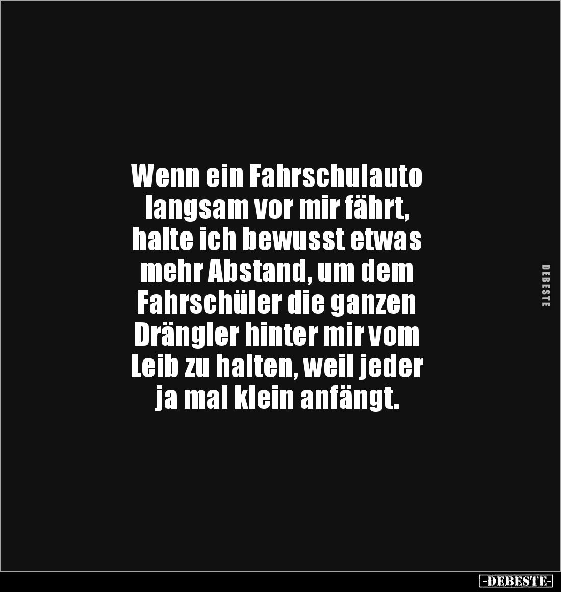 Wenn ein Fahrschulauto 
langsam vor mir fährt, 
halte ich bewusst etwas 
mehr Abstand, um dem 
Fahrschüler die ganzen 
D...
