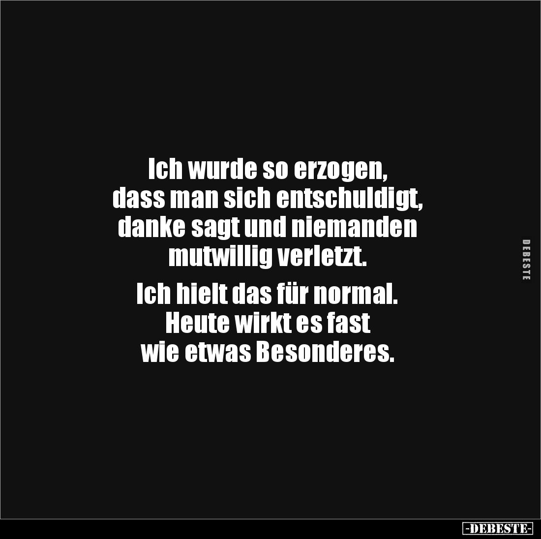 Ich wurde so erzogen, 
dass man sich entschuldigt, 
danke sagt und niemanden 
mutwillig verletzt. 

Ich hielt das für no...