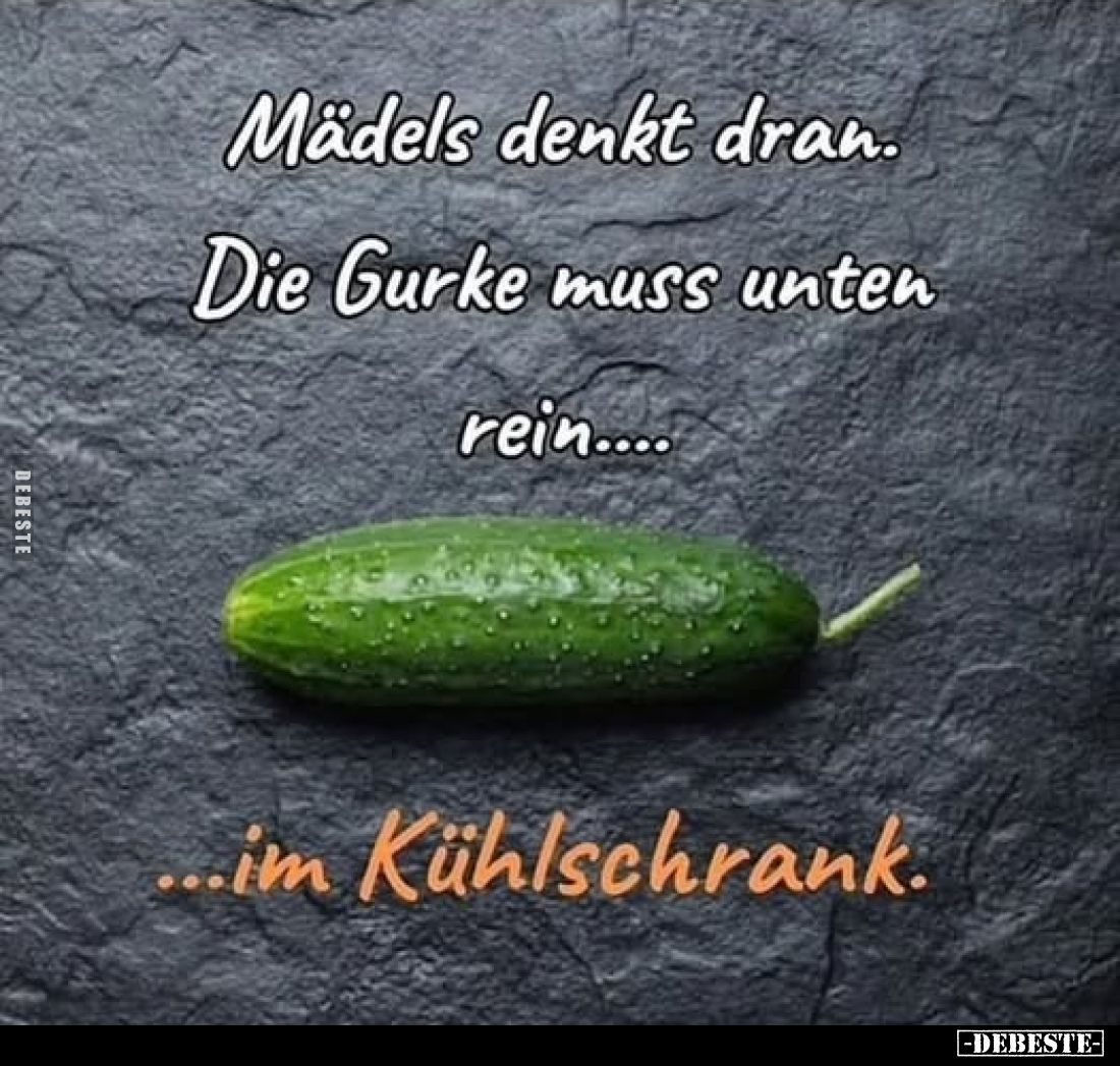 Mädels denkt dran.
Die Gurke muss unten rein im Kühlschrank.