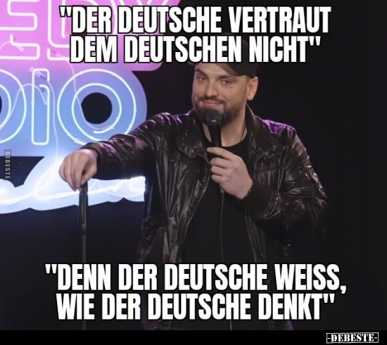 "Der Deutsche vertraut dem Deutschen nicht."

"Denn der Deutsche weiss, wie der Deutsche denkt."