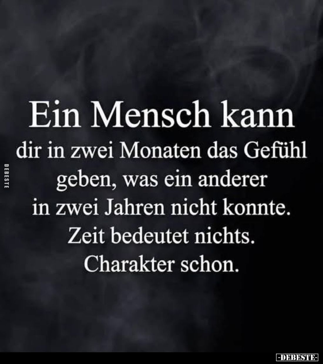 Ein Mensch kann
dir in zwei Monaten das Gefühl geben, was ein anderer in zwei Jahren nicht konnte. Zeit bedeutet nichts.
Ch...