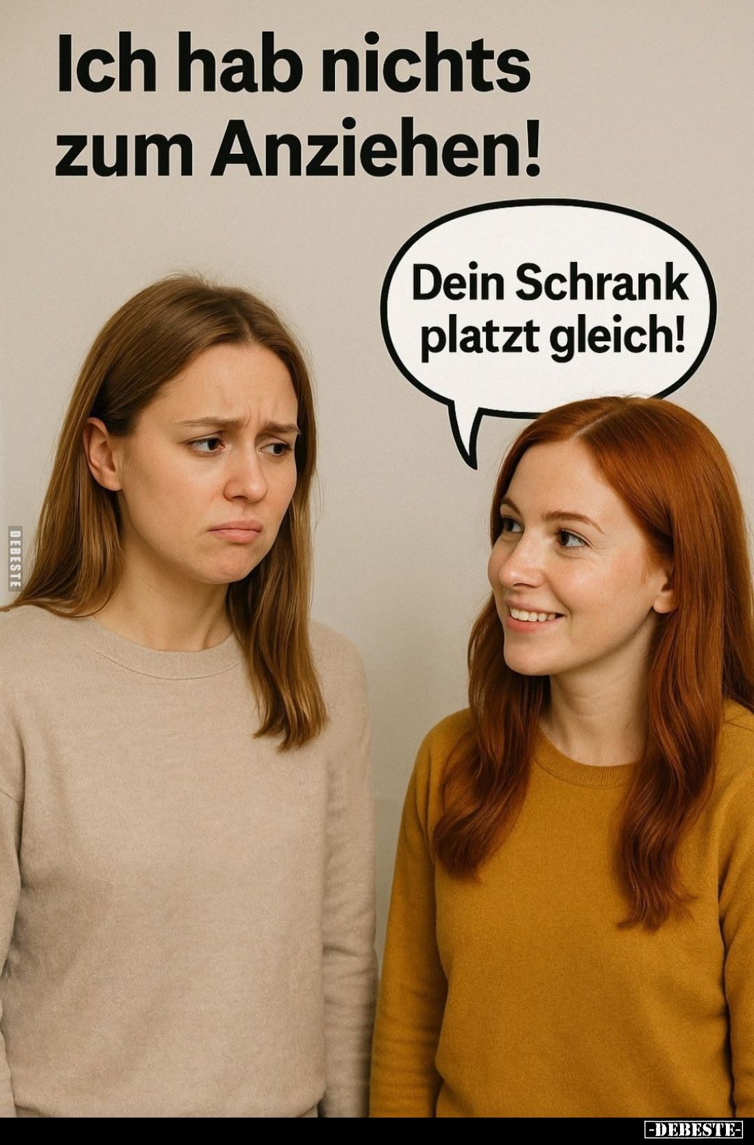 Ich hab nichts zum Anziehen! -
Dein Schrank platzt gleich!