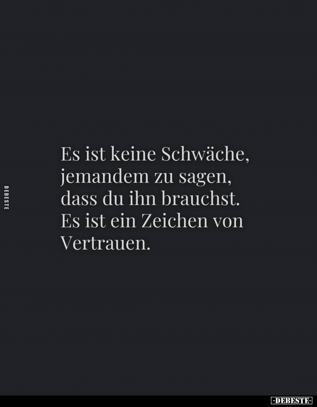Es ist keine Schwäche, jemandem zu sagen, dass du ihn brauchst.
Es ist ein Zeichen von Vertrauen.