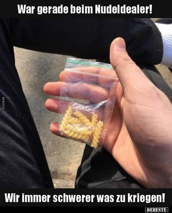 War gerade beim Nudeldealer!..