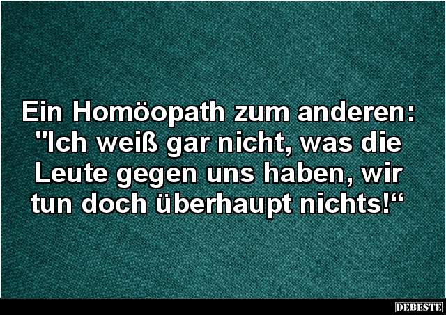 Ein Homöopath zum anderen: "Ich weiß gar nicht, was die Leute gegen uns haben, wir tun doch überhaupt nichts!“...