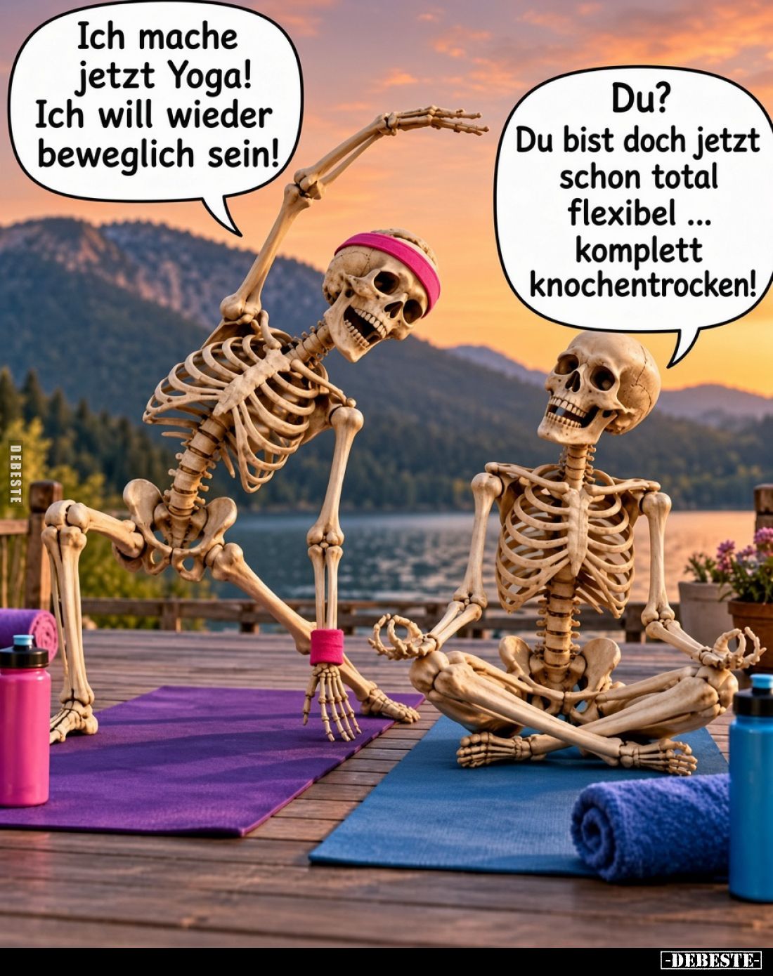 Ich mache jetzt Yoga! Ich will wieder beweglich sein!
-
Du? Du bist doch jetzt schon total flexibel komplett knochentrocken...