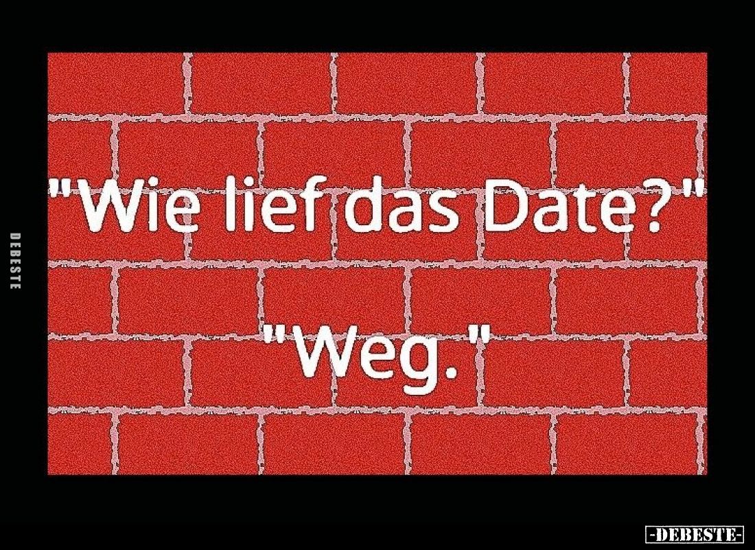 "Wie lief das Date?" -
"Weg."