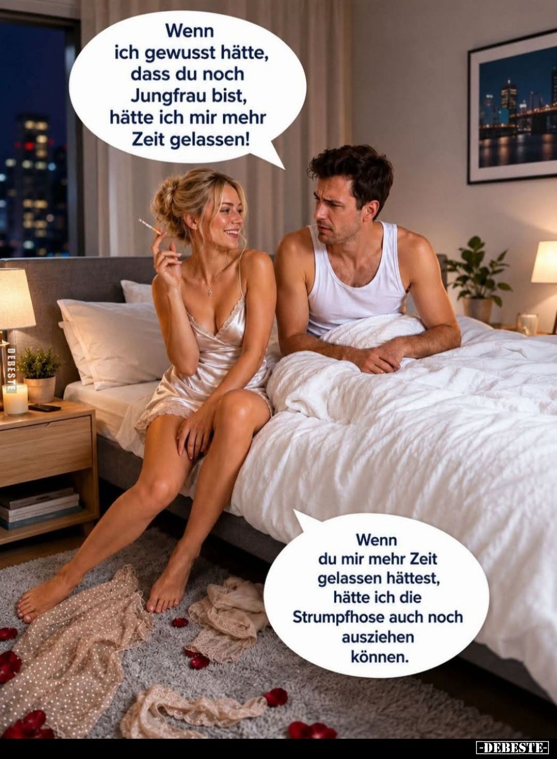 Wenn ich gewusst hätte, dass du noch Jungfrau bist, hätte ich mir mehr Zeit gelassen!
Wenn du mir mehr Zeit gelassen hättest...