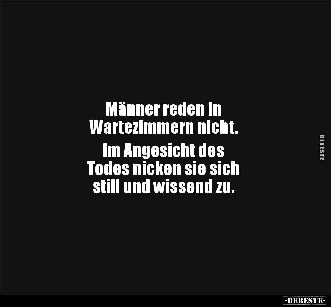 Männer reden in
Wartezimmern nicht.
Im Angesicht des
Todes nicken sie sich
still und wissend zu.