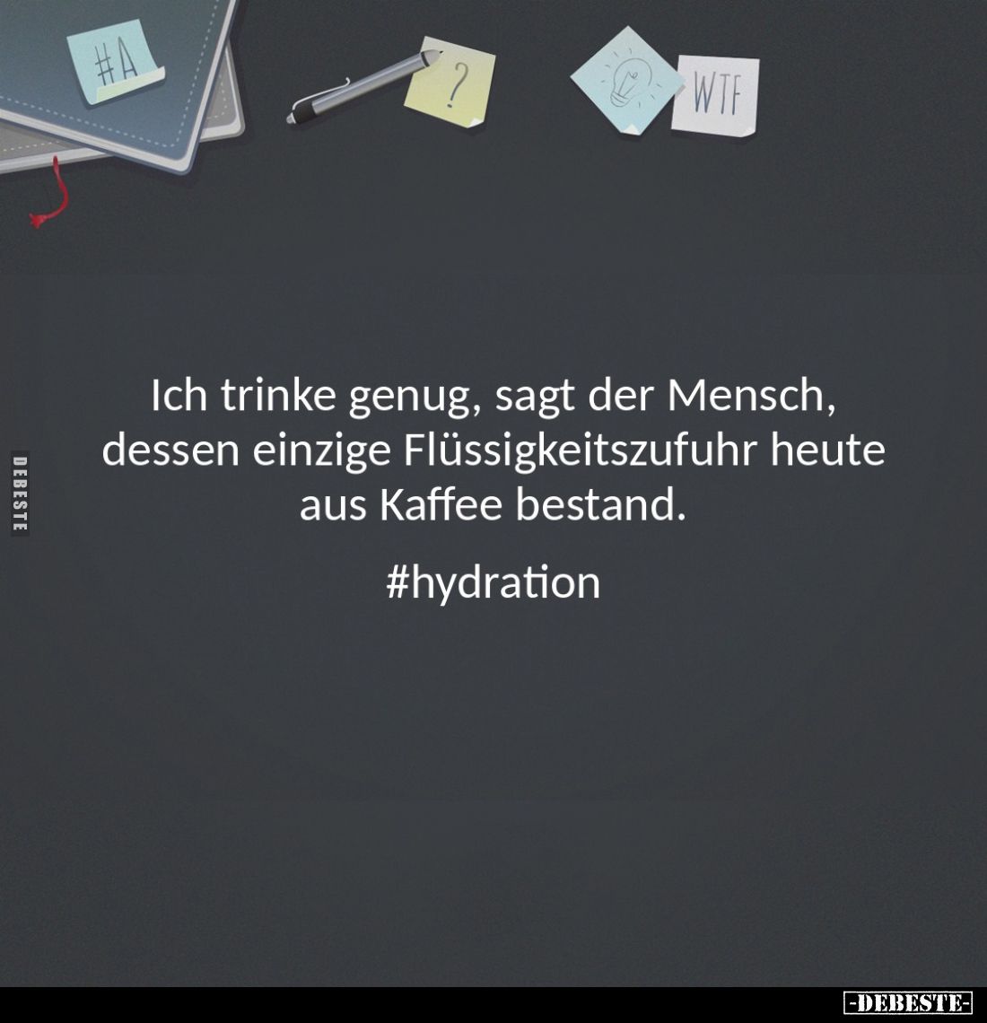 Ich trinke genug, sagt der Mensch, dessen einzige Flüssigkeitszufuhr heute aus Kaffee bestand.
#hydration