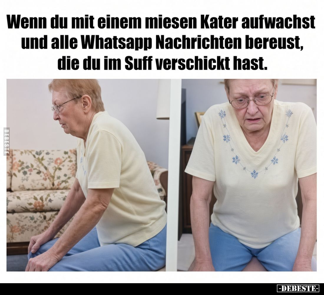 Wenn du mit einem miesen Kater aufwachst
und alle WhatsApp Nachrichten bereust,
die du im Suff verschickt hast.