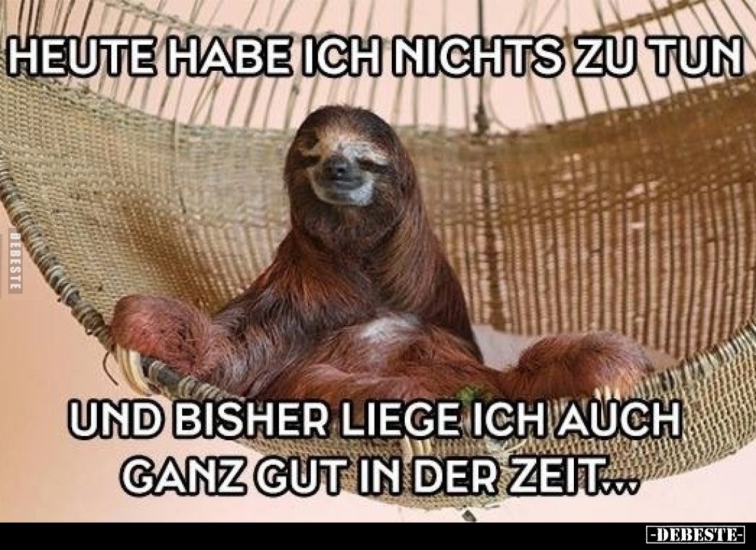 Heute habe ich nichts zu tun
und bisher liege ich auch ganz gut in der Zeit.