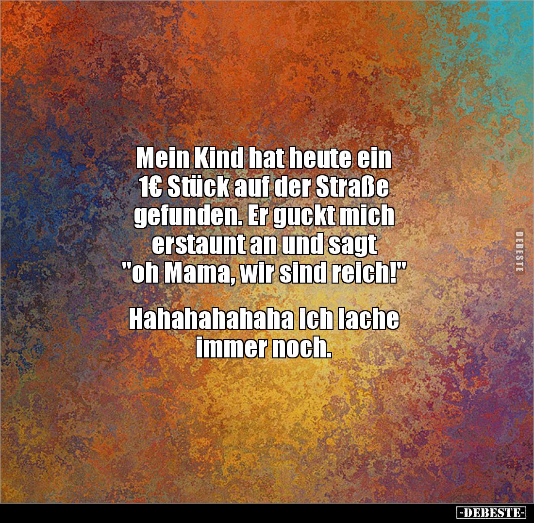 Mein Kind hat heute ein 
1€ Stück auf der Straße
gefunden. Er guckt mich 
erstaunt an und sagt 
"oh Mama, wir sind r...