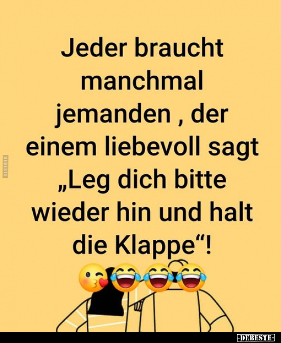 Jeder braucht manchmal jemanden, der einem liebevoll..