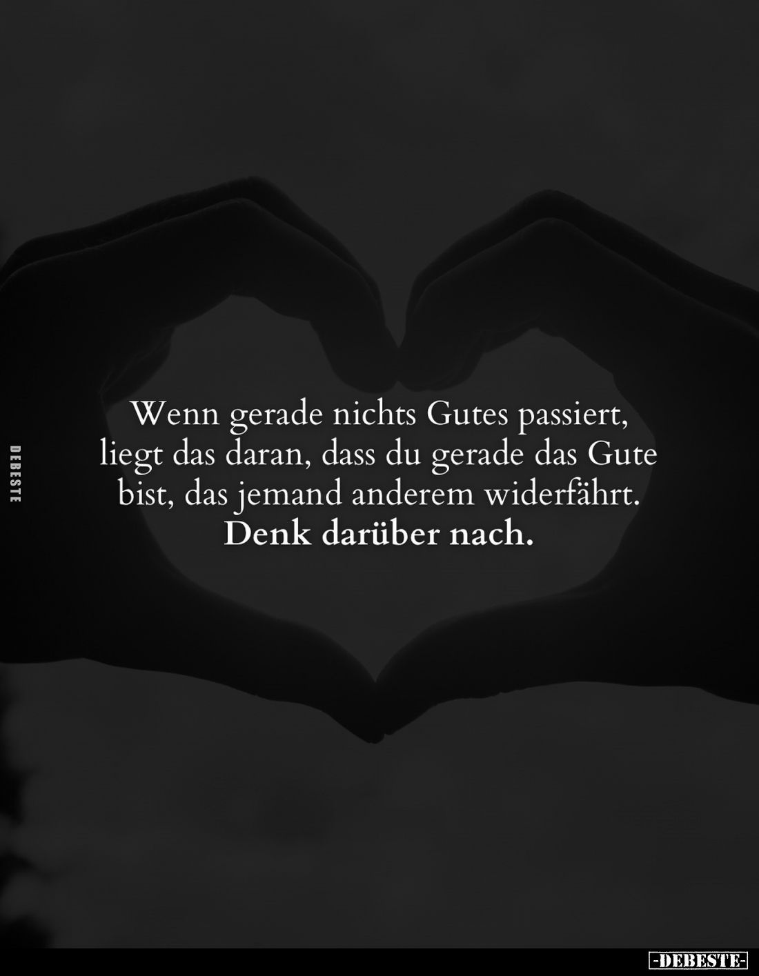 Wenn gerade nichts Gutes passiert, liegt das daran, dass du gerade das Gute bist, das jemand anderem widerfährt.
Denk darübe...