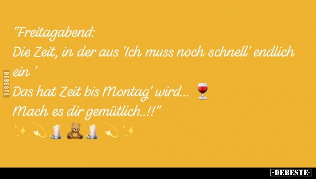 Freitagabend:
Die Zeit, in der aus "Ich muss noch schnell" endlich ein.
Das hat Zeit bis Montag' wird... Mach es ...