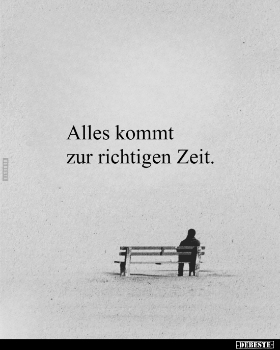 Alles kommt zur richtigen Zeit.