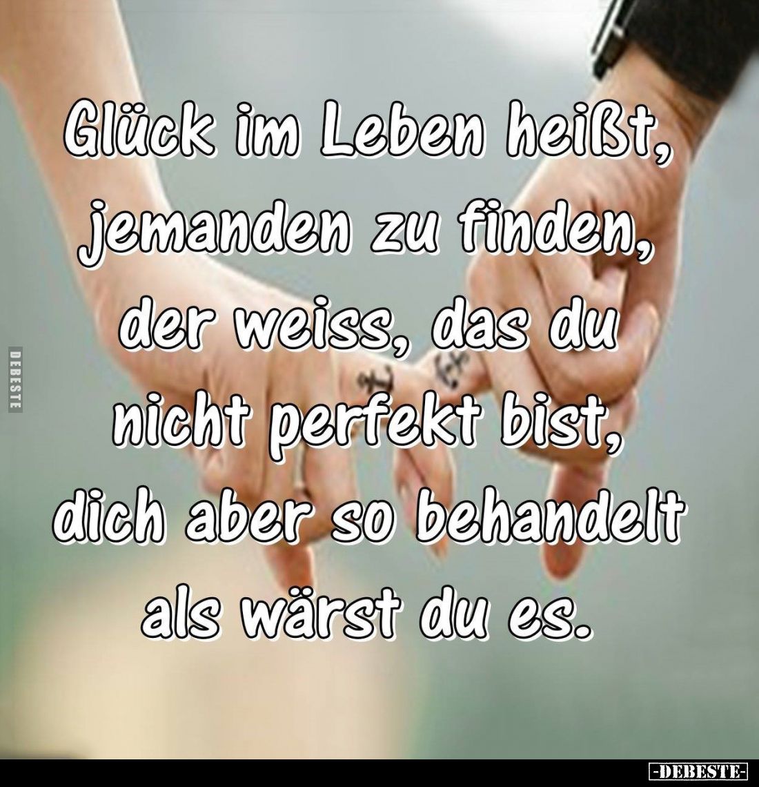 Glück im Leben heißt, jemanden zu finden, der weiß, das du nicht perfekt bist, dich aber so behandelt als wärst du es.