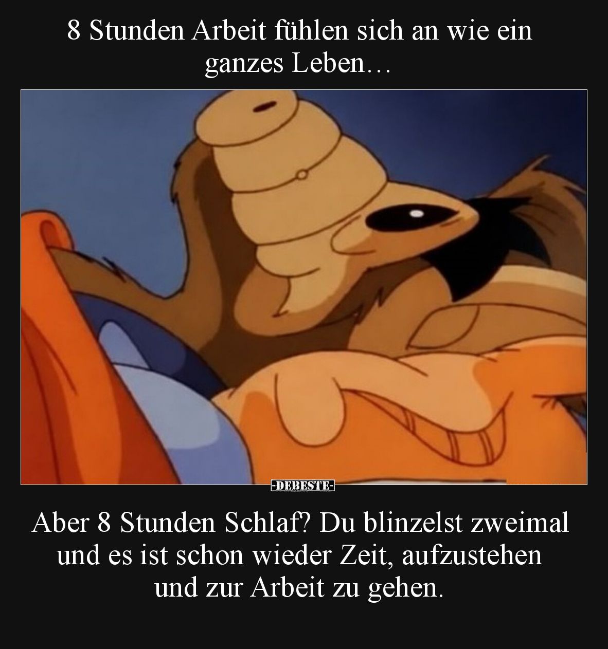 8 Stunden Arbeit fühlen sich an wie ein ganzes Leben…
Aber 8 Stunden Schlaf? Du blinzelst zweimal und es ist schon wieder ...