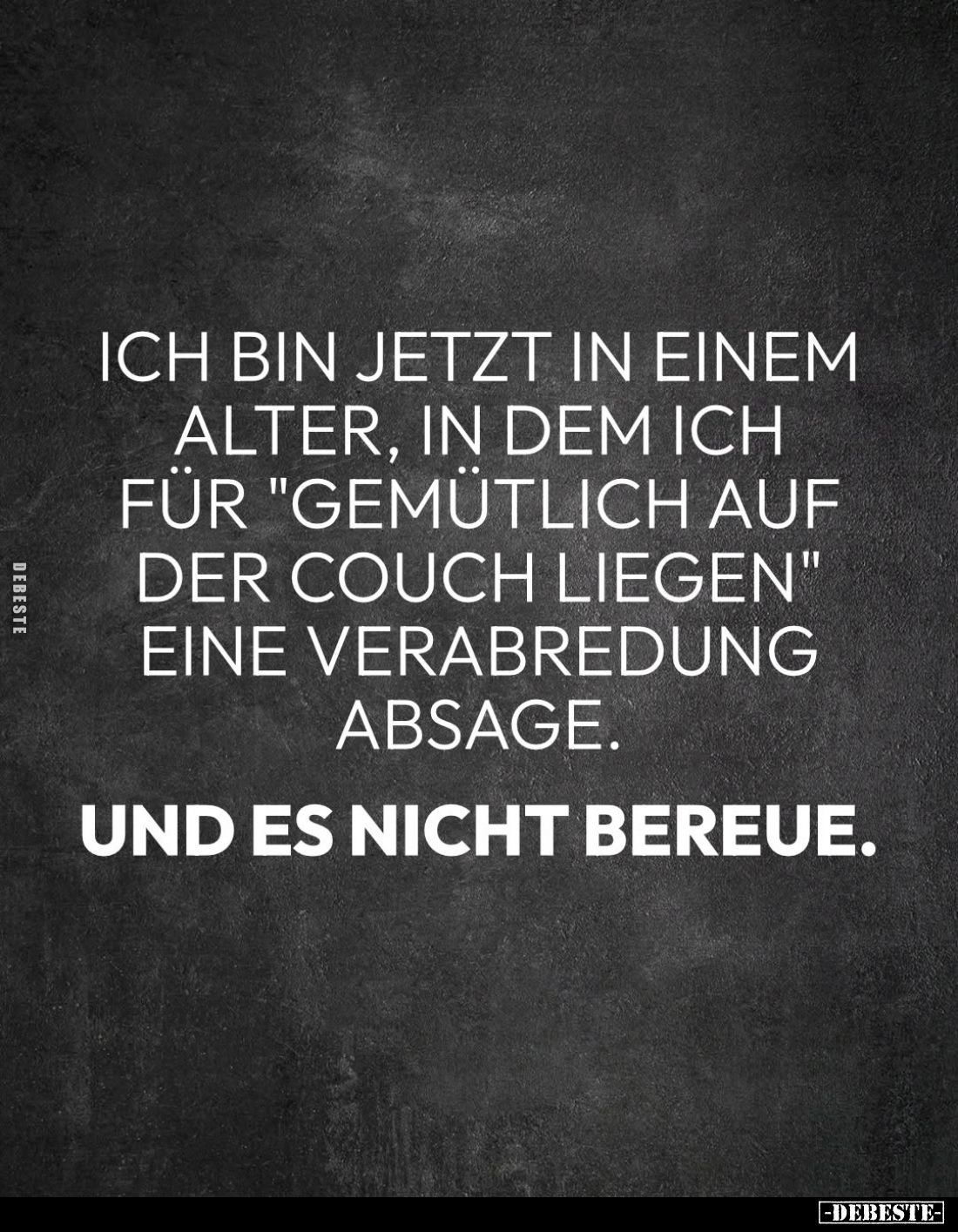 Ich bin jetzt in einem Alter, in dem ich für "gemütlich auf der Couch liegen" eine Verabredung absage.
Und es nich...