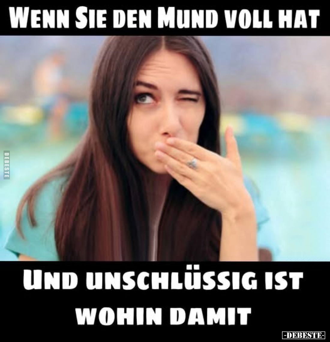 Wenn sie den Mund voll hat
und unschlüssig ist wohin damit.