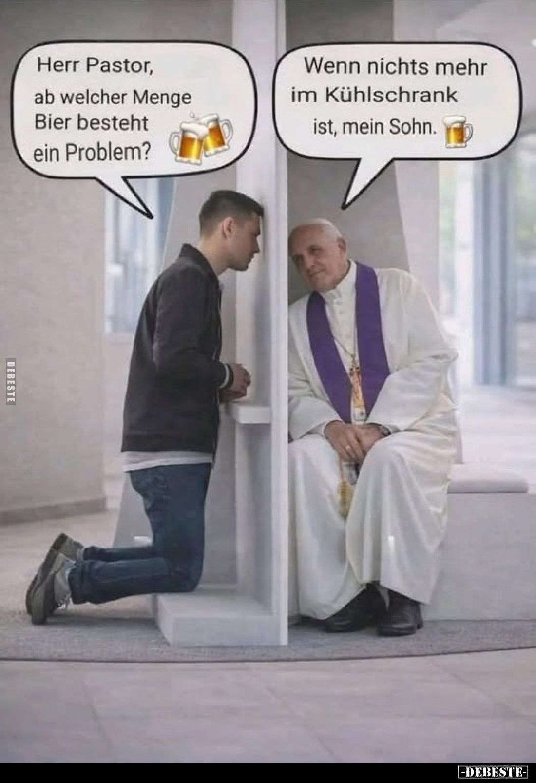 Herr Pastor, ab welcher Menge Bier besteht ein Problem?
-
Wenn nichts mehr im Kühlschrank ist, mein Sohn.