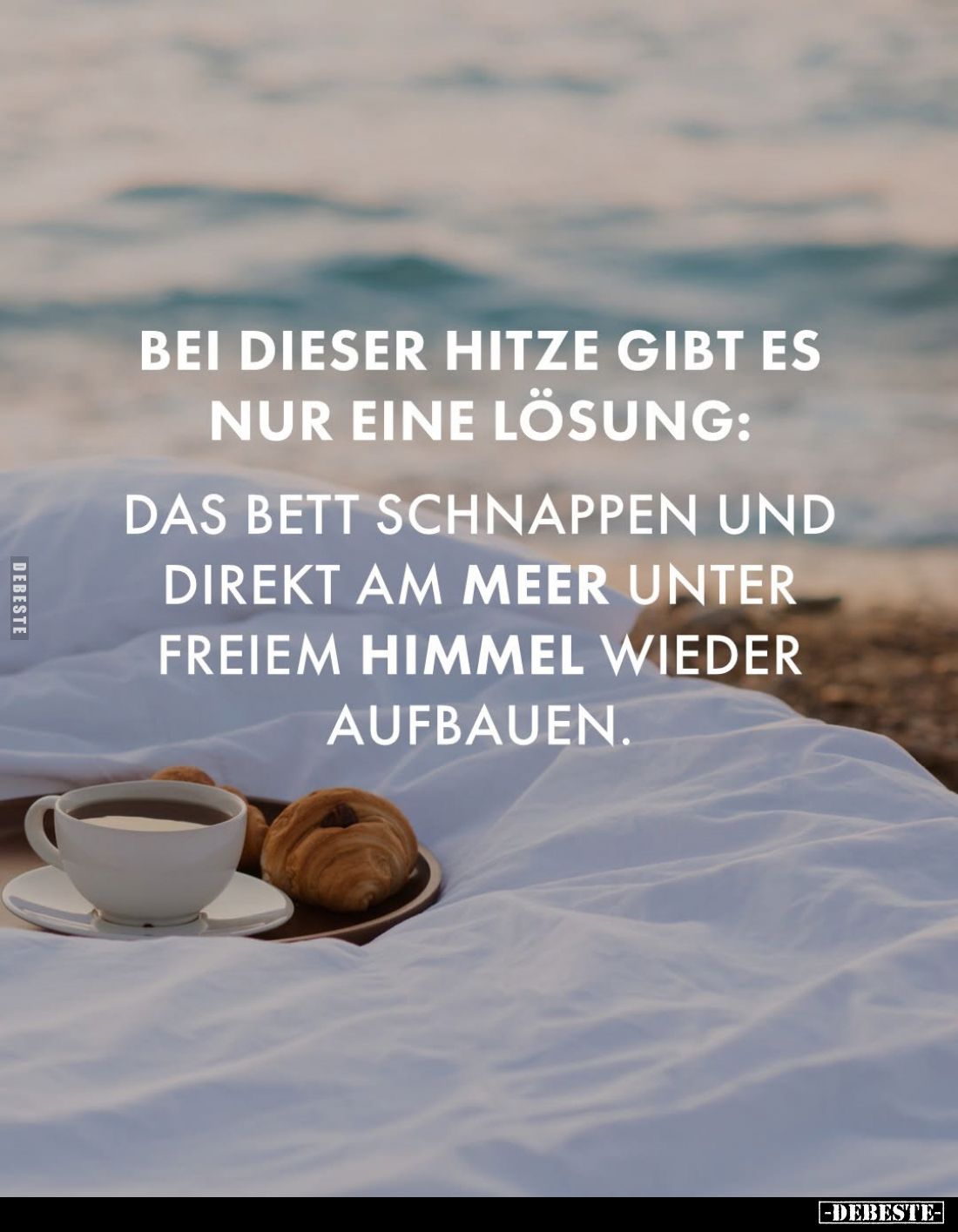 Bei dieser Hitze gibt es nur eine Lösung:
Das Bett schnappen und direkt am Meer unter freiem Himmel wieder aufbauen.