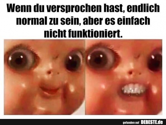 Wenn du versprochen hast, endlich normal zu sein..