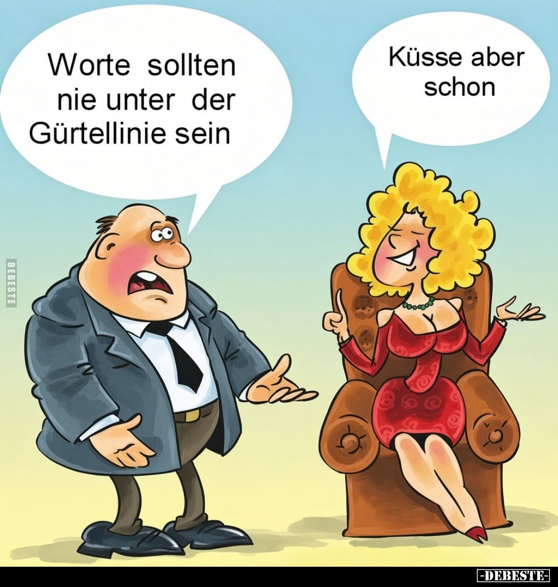 Worte sollten nie unter der Gürtellinie sein. -
Küsse aber schon.