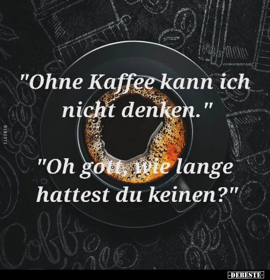 "Ohne Kaffee kann ich nicht denken.".. - Lustige Bilder | DEBESTE.de