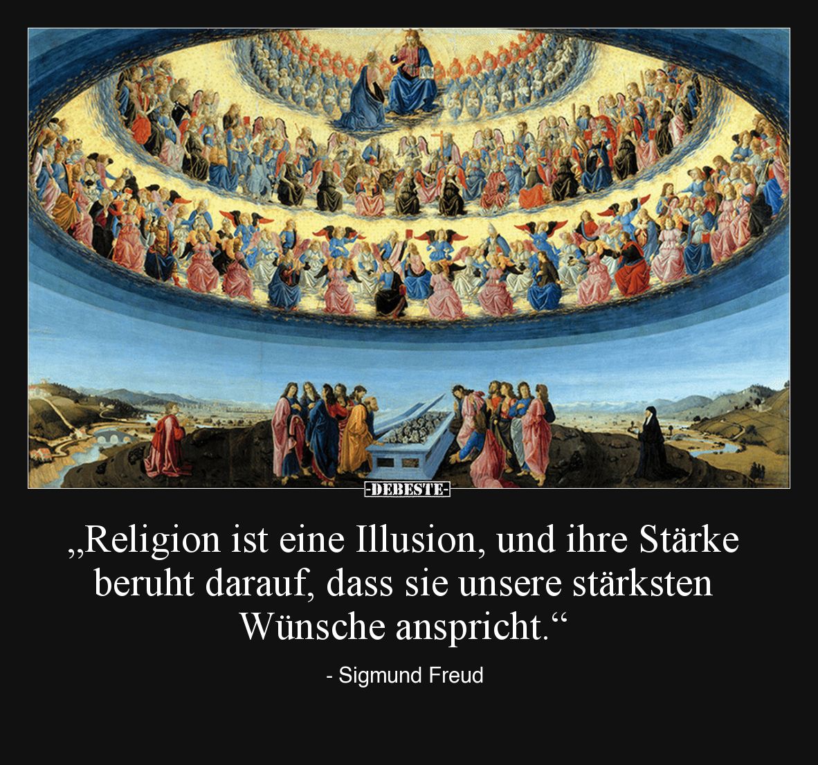 „Religion ist eine Illusion, und ihre Stärke beruht darauf, dass sie unsere stärksten Wünsche anspricht.“

- Sigmund Freud