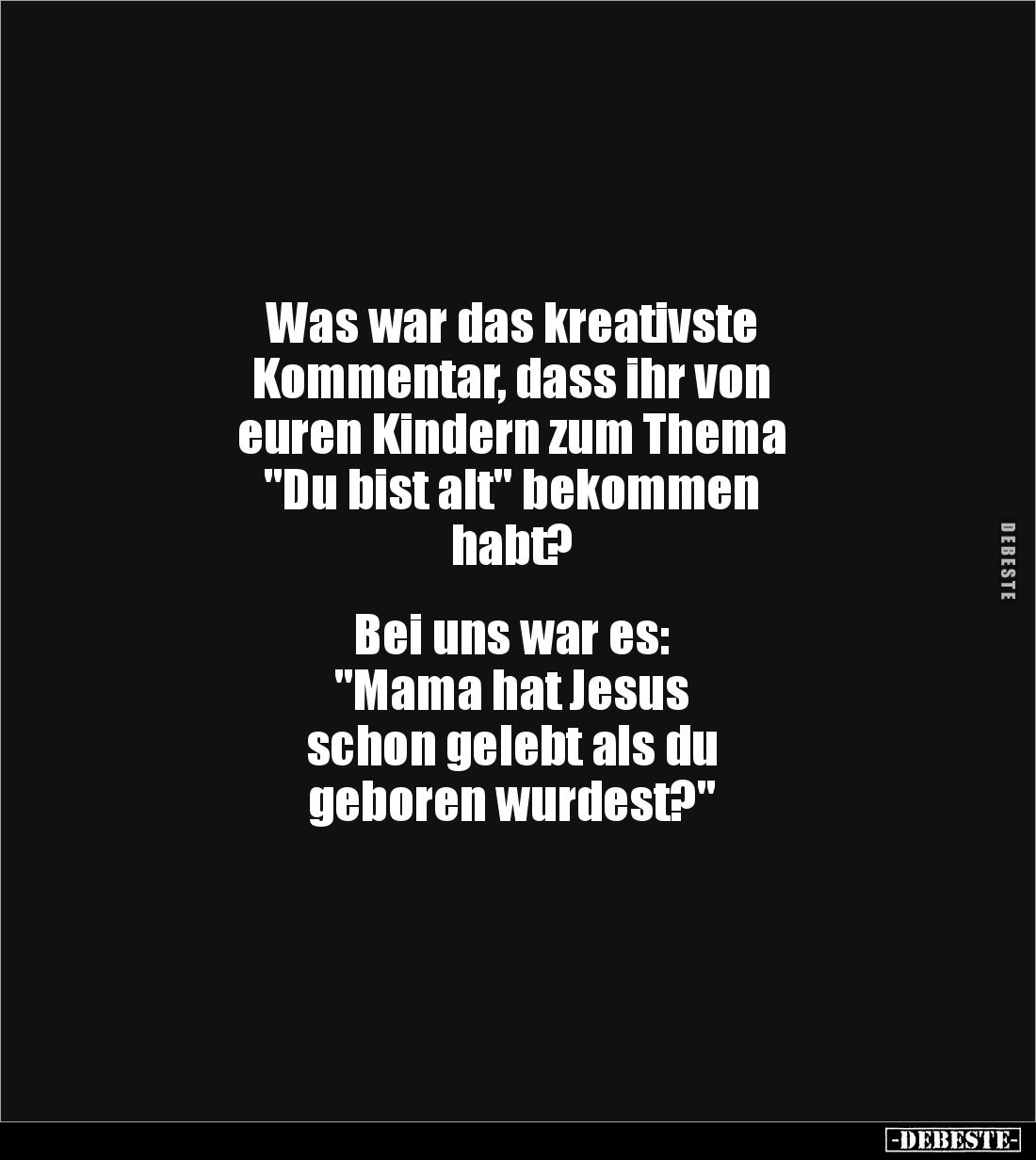 Was war das kreativste 
Kommentar, dass ihr von 
euren Kindern zum Thema 
"Du bist alt" bekommen 
habt?


Be...