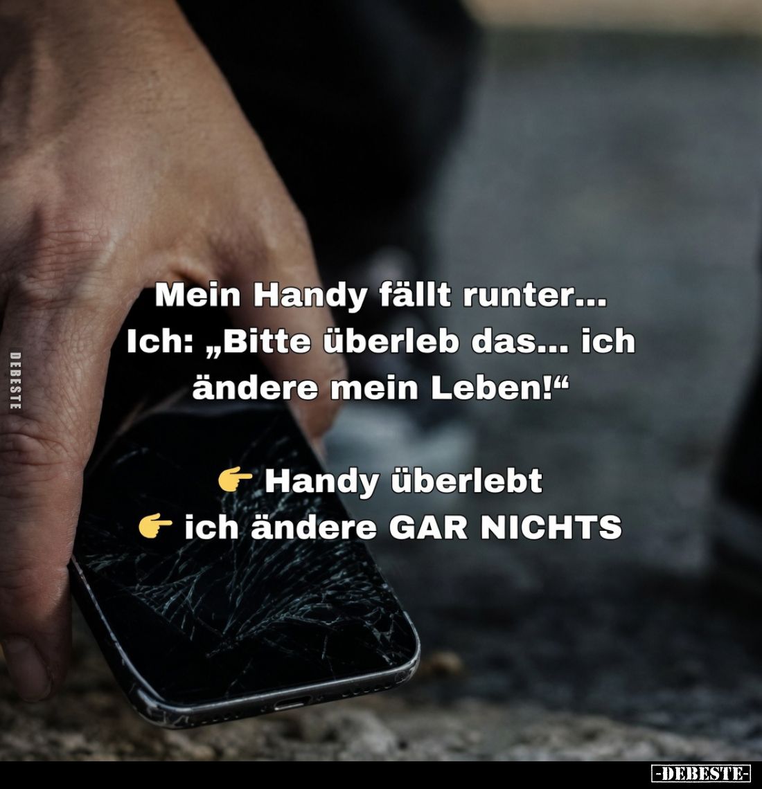 Mein Handy fällt runter...
Ich: „Bitte überleb das... ich ändere mein Leben!“
Handy überlebt
-
ich ändere GAR NICHTS
