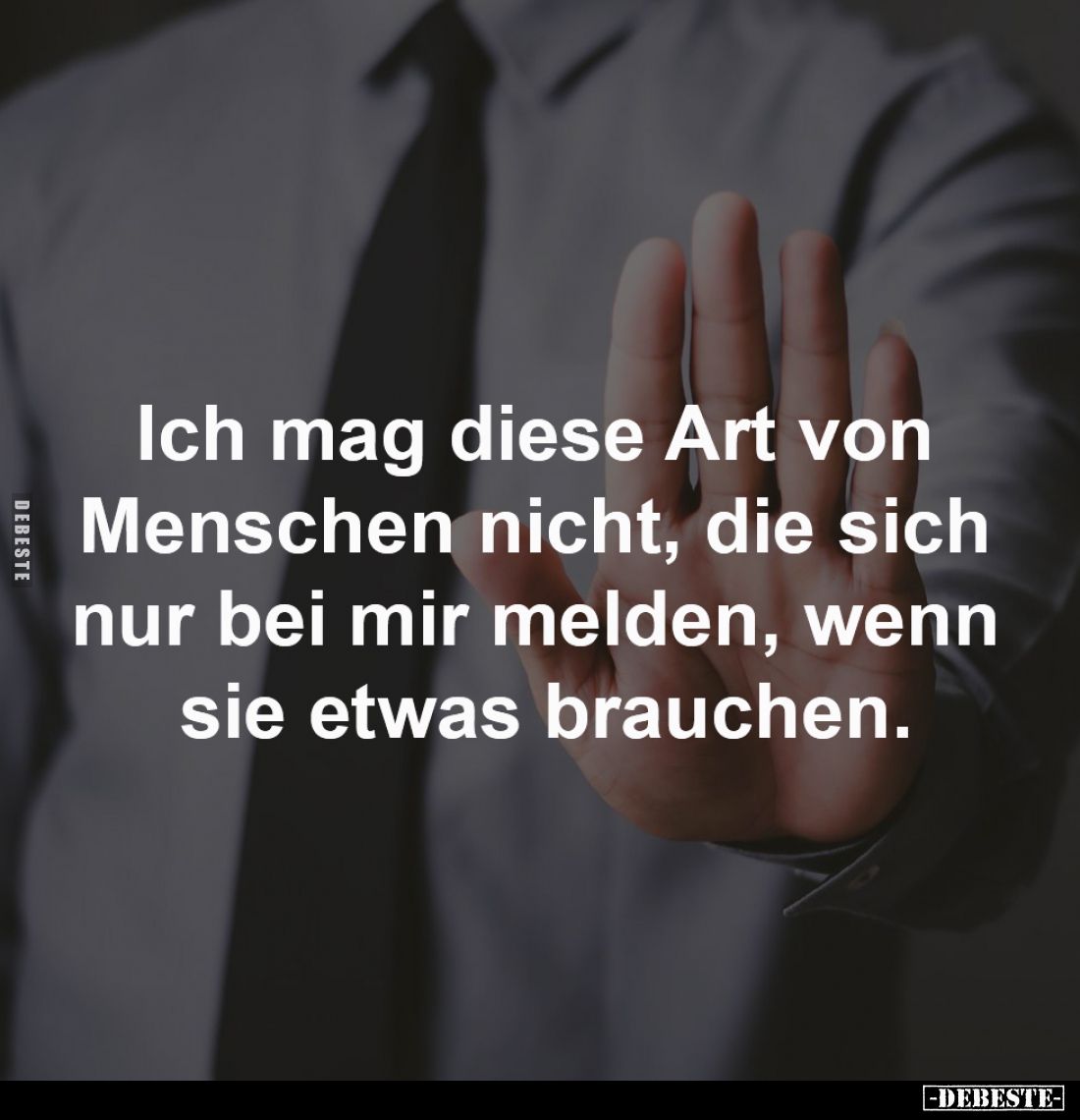 Ich mag diese Art von 
Menschen nicht, die sich 
nur bei mir melden, wenn 
sie etwas brauchen.