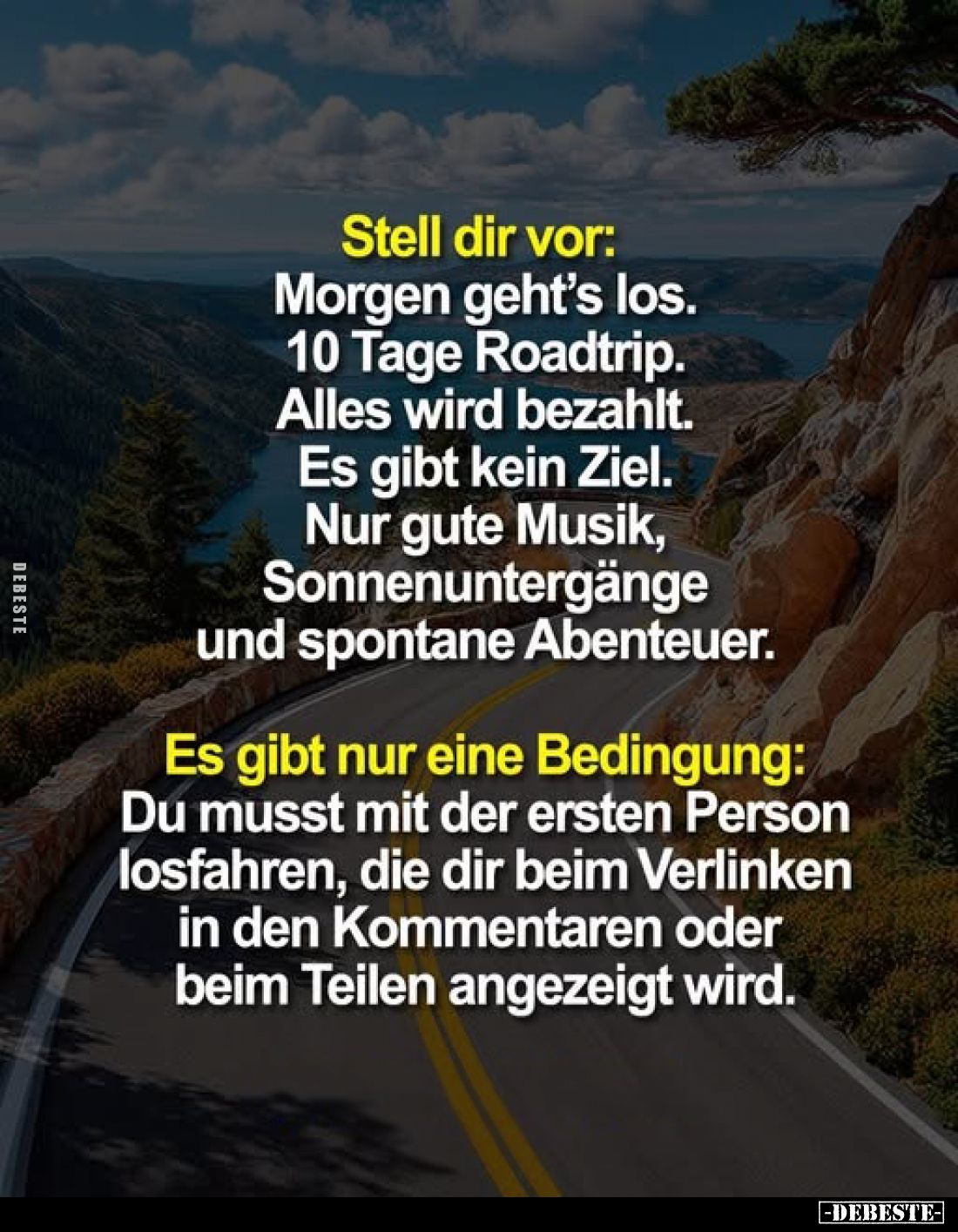 Stell dir vor:
Morgen geht's los. 10 Tage Roadtrip. Alles wird bezahlt. Es gibt kein Ziel. Nur gute Musik, Sonnenuntergänge ...
