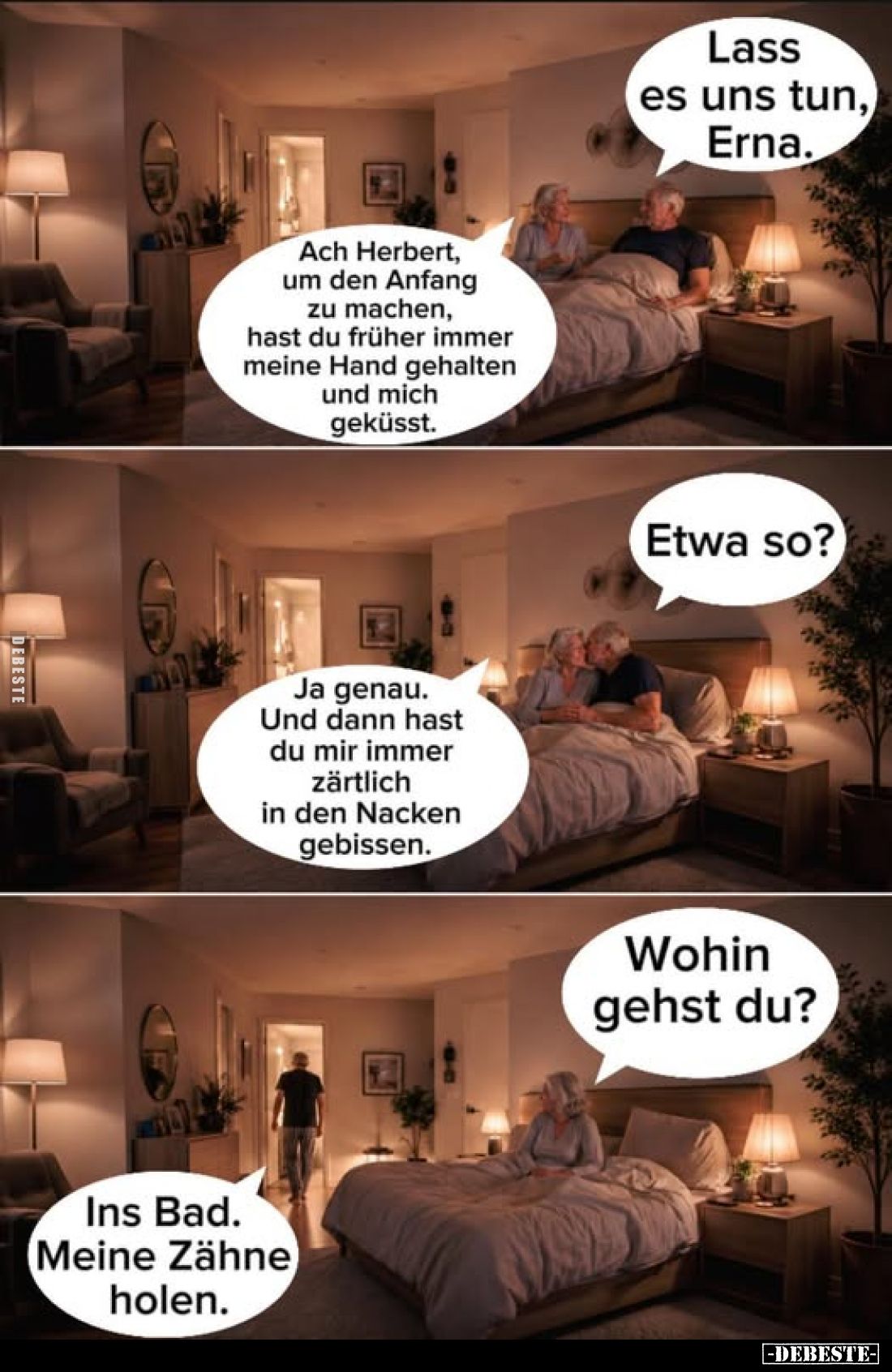 Lass es uns tun, Erna.
-
Ach Herbert, um den Anfang zu machen, hast du früher immer meine Hand gehalten und mich geküsst.
...