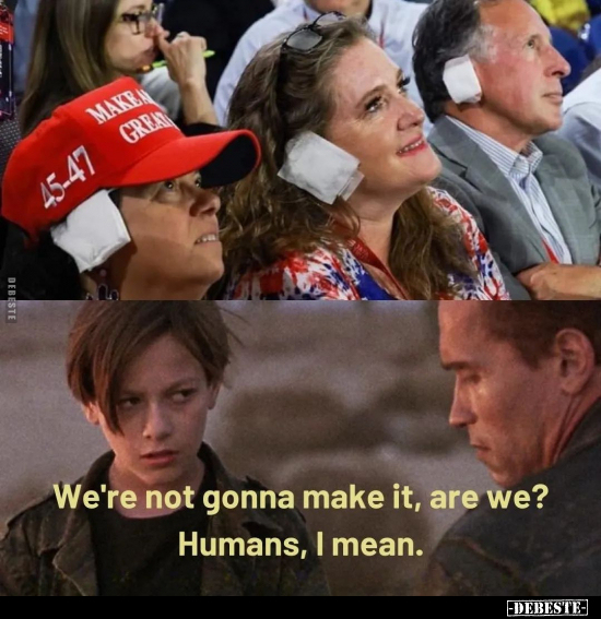 We're not gonna make it, are we? Humans, I mean.