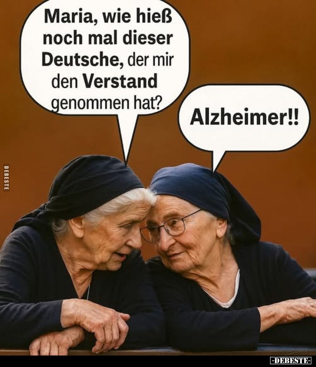 Maria, wie hieß noch mal dieser Deutsche, der mir den Verstand genommen hat?
Alzheimer!!